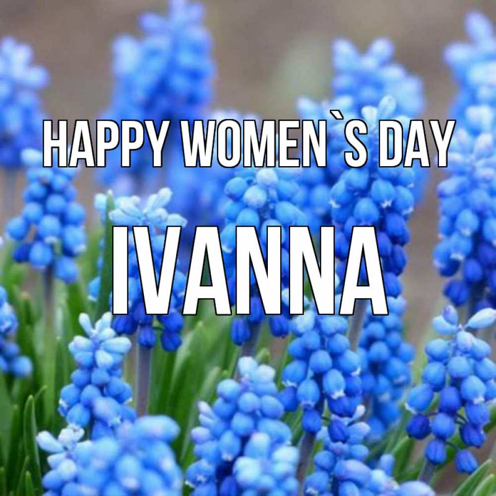 Greetings card с именем, Ivanna happy women`s day Поздравительная открытка для женщин с цветами на праздничную дату Greetings with text for free download 